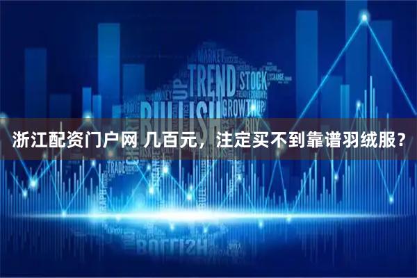 浙江配资门户网 几百元，注定买不到靠谱羽绒服？