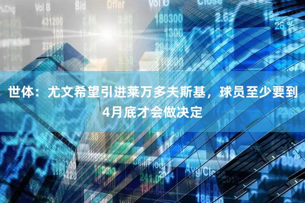 世体:尤文希望引进莱万多夫斯基,球员至少要到4月底才会做决定