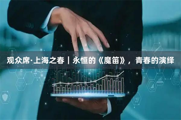 观众席·上海之春|永恒的《魔笛》,青春的演绎