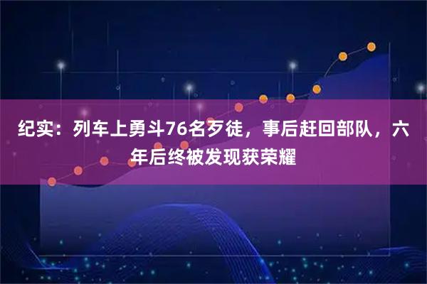 纪实：列车上勇斗76名歹徒，事后赶回部队，六年后终被发现获荣耀